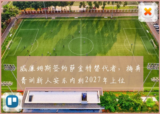 威廉姆斯签约萨金特替代者,梅奔青训新人安东内利2027年上位
