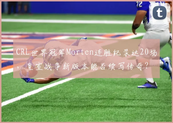 CRL世界冠军Morten连胜纪录达20场,皇室战争新版本能否续写传奇?